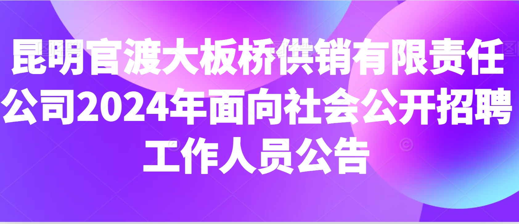 昆明官渡大板桥供销有限责任公司2024年面向社会公开招聘工作人员公告