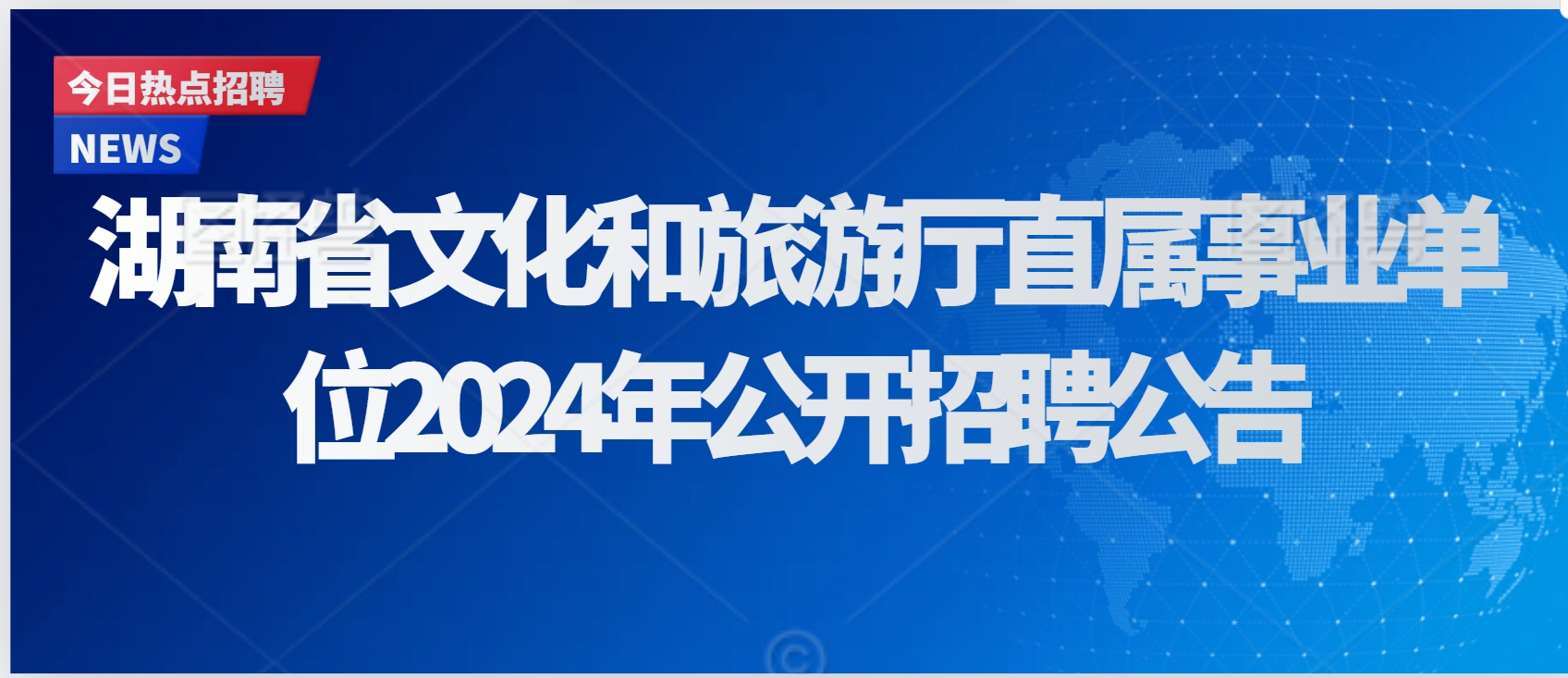 ​湖南省文化和旅游厅直属事业单位2024年公开招聘公告